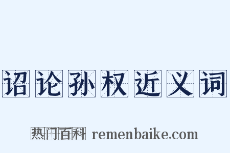 诏论孙权近义词是什么意思的图片